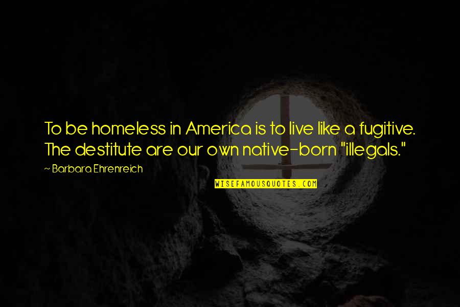 Assesment Quotes By Barbara Ehrenreich: To be homeless in America is to live