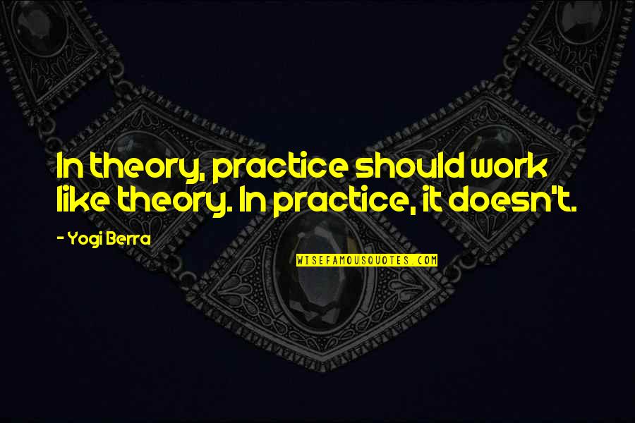 Assesment Quotes By Yogi Berra: In theory, practice should work like theory. In