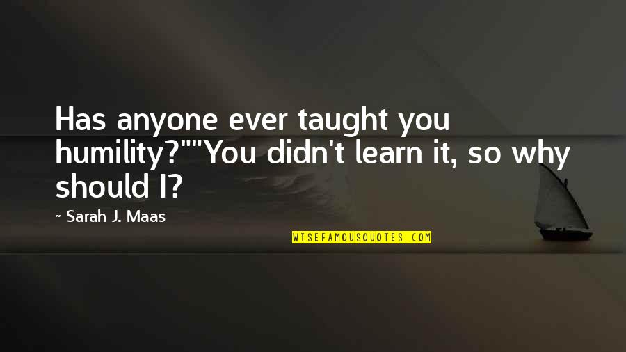Assessable Profit Quotes By Sarah J. Maas: Has anyone ever taught you humility?""You didn't learn