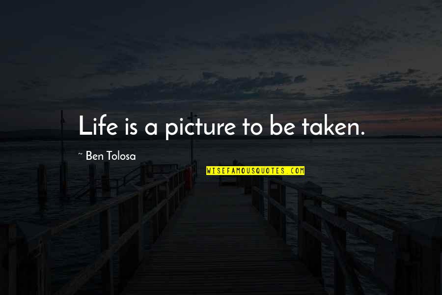 Assessing Situation Quotes By Ben Tolosa: Life is a picture to be taken.