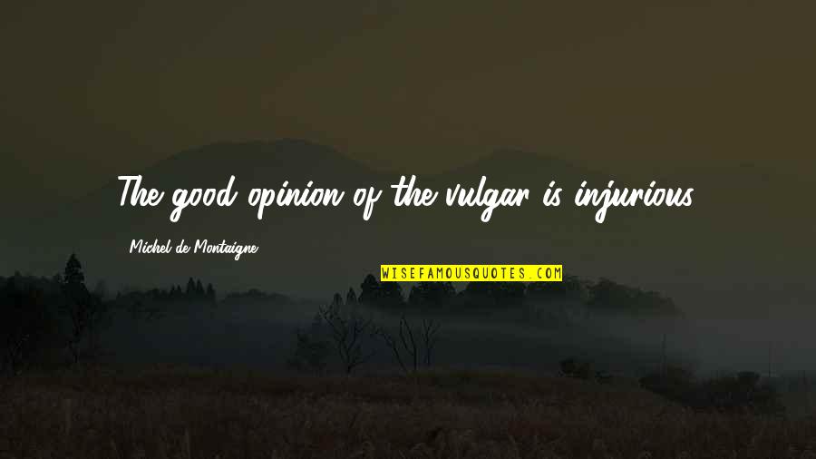 Assessment In Teaching Quotes By Michel De Montaigne: The good opinion of the vulgar is injurious.
