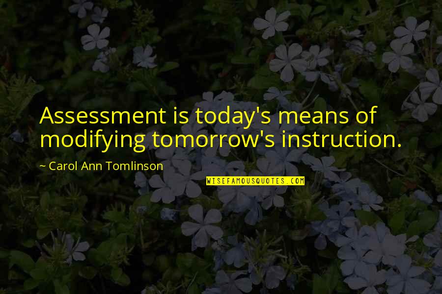 Assessment Quotes By Carol Ann Tomlinson: Assessment is today's means of modifying tomorrow's instruction.