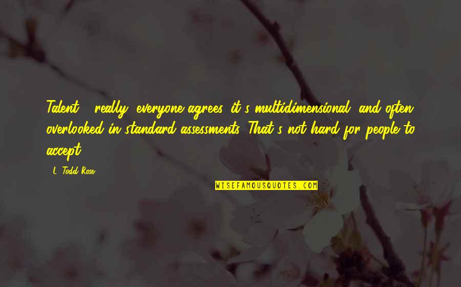 Assessment Quotes By L. Todd Rose: Talent - really, everyone agrees, it's multidimensional, and Assessment Quotes By L. Todd Rose: Talent - really, everyone agrees, it's multidimensional, and