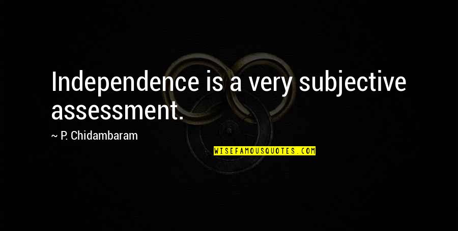 Assessment Quotes By P. Chidambaram: Independence is a very subjective assessment. Assessment Quotes By P. Chidambaram: Independence is a very subjective assessment.
