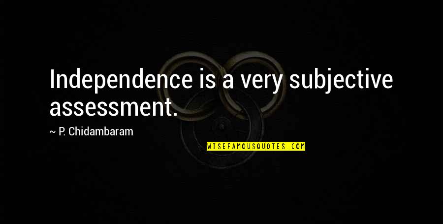 Assessment Quotes By P. Chidambaram: Independence is a very subjective assessment.