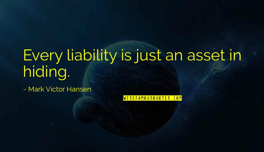 Asset Liability Quotes By Mark Victor Hansen: Every liability is just an asset in hiding.