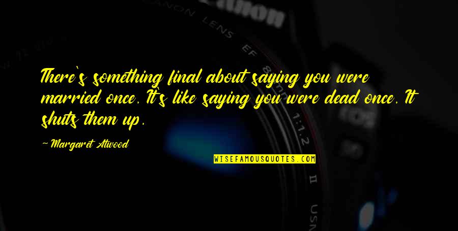 Asset Management Funny Quotes By Margaret Atwood: There's something final about saying you were married