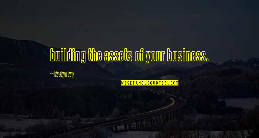 Assets In Business Quotes By Evelyn Ivy: building the assets of your business.