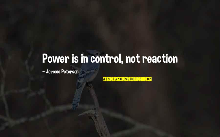 Assets Of Life Quotes By Jerome Peterson: Power is in control, not reaction