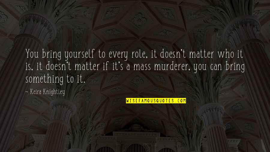 Assets Of Life Quotes By Keira Knightley: You bring yourself to every role, it doesn't