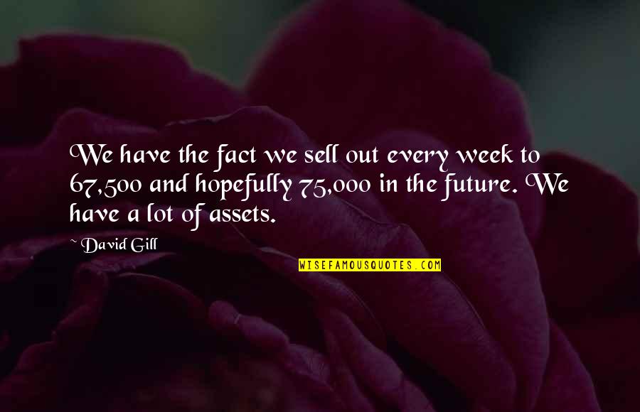 Assets Quotes By David Gill: We have the fact we sell out every