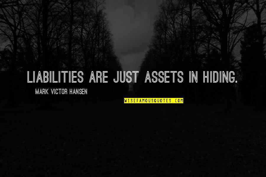 Assets Quotes By Mark Victor Hansen: Liabilities are just assets in hiding.