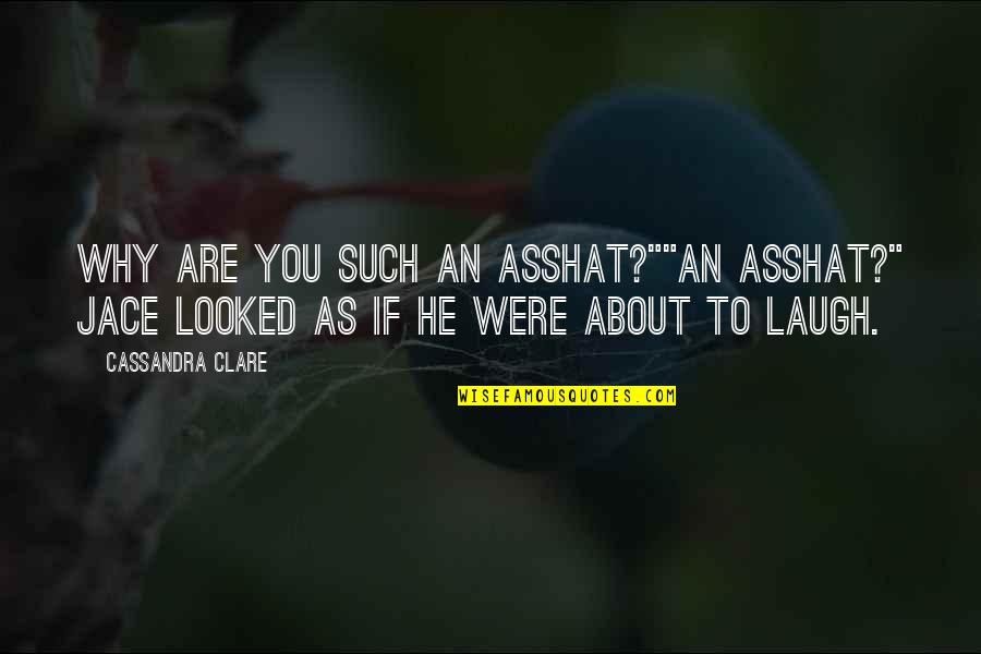 Asshat's Quotes By Cassandra Clare: Why are you such an asshat?""An asshat?" Jace Asshat's Quotes By Cassandra Clare: Why are you such an asshat?""An asshat?" Jace