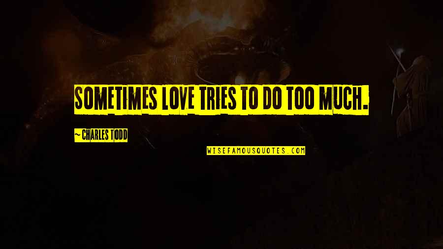 Assiduities Quotes By Charles Todd: Sometimes love tries to do too much.