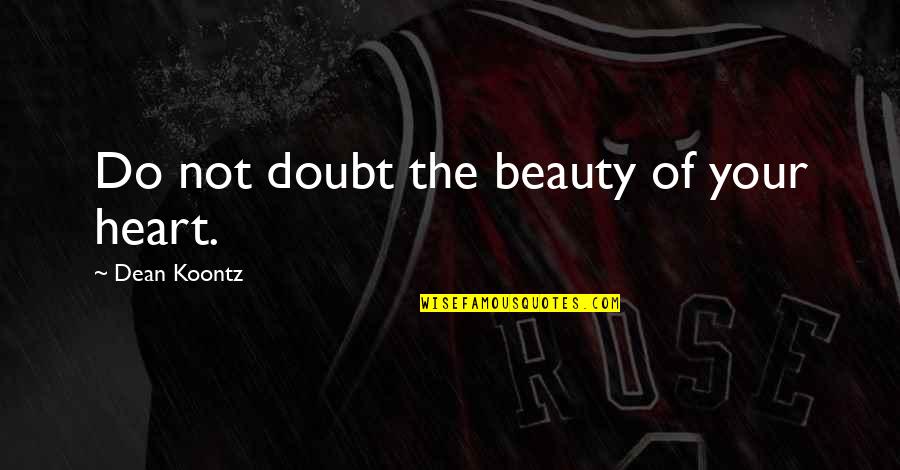 Assiduities Quotes By Dean Koontz: Do not doubt the beauty of your heart.