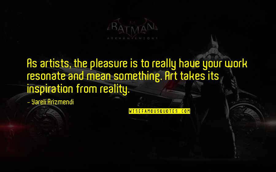 Assiettes Gourmandes Quotes By Yareli Arizmendi: As artists, the pleasure is to really have Assiettes Gourmandes Quotes By Yareli Arizmendi: As artists, the pleasure is to really have