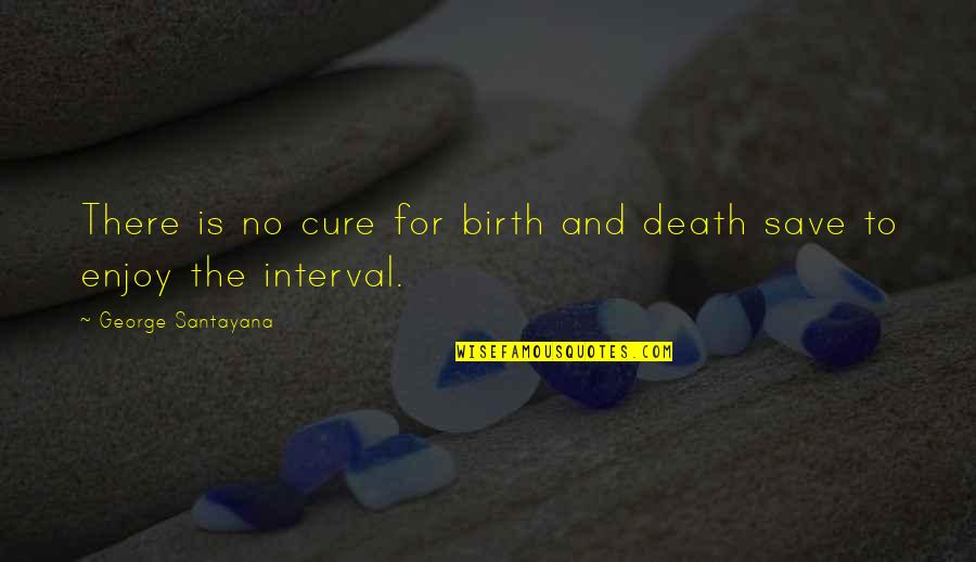 Assigment Quotes By George Santayana: There is no cure for birth and death
