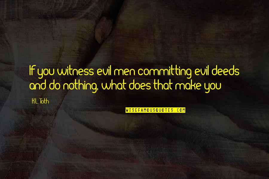 Assigment Quotes By K.L. Toth: If you witness evil men committing evil deeds