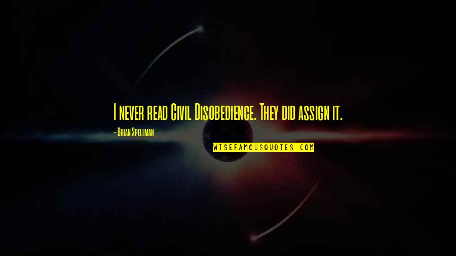 Assign Quotes By Brian Spellman: I never read Civil Disobedience. They did assign