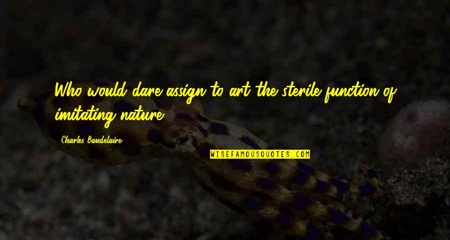 Assign'd Quotes By Charles Baudelaire: Who would dare assign to art the sterile Assign'd Quotes By Charles Baudelaire: Who would dare assign to art the sterile