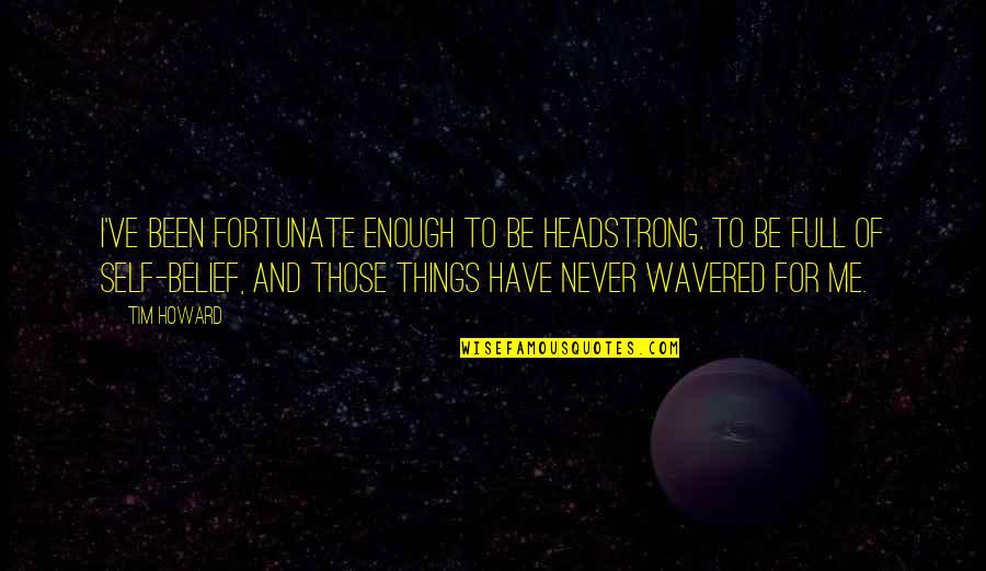 Assignment Submission Quotes By Tim Howard: I've been fortunate enough to be headstrong, to Assignment Submission Quotes By Tim Howard: I've been fortunate enough to be headstrong, to