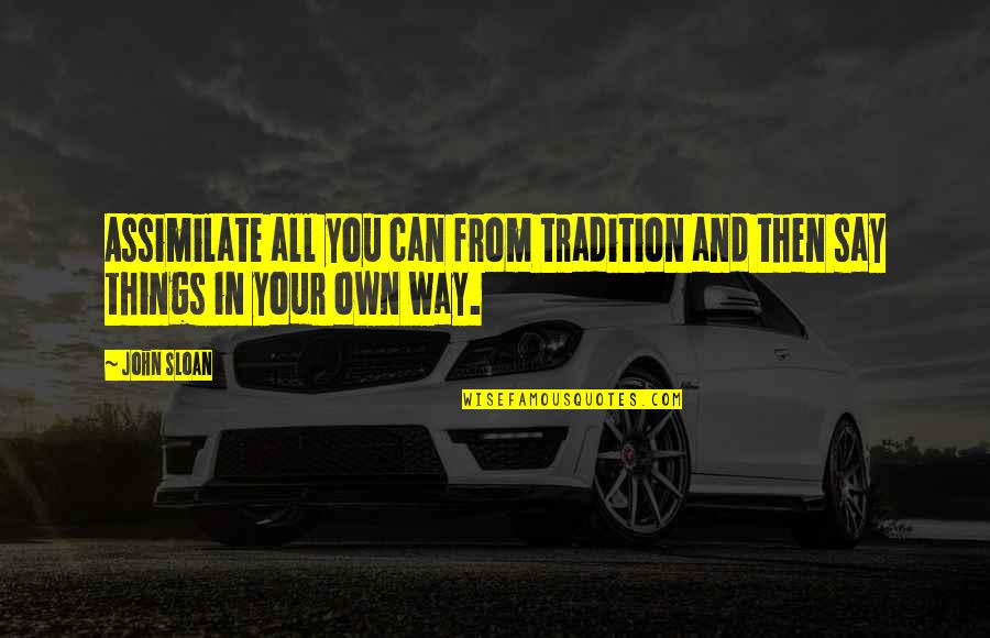 Assimilate Quotes By John Sloan: Assimilate all you can from tradition and then