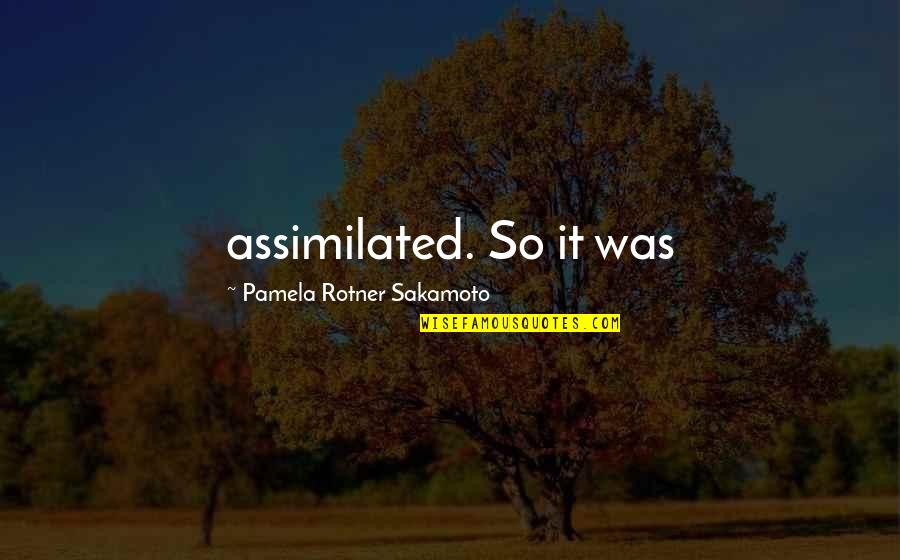 Assimilated Quotes By Pamela Rotner Sakamoto: assimilated. So it was