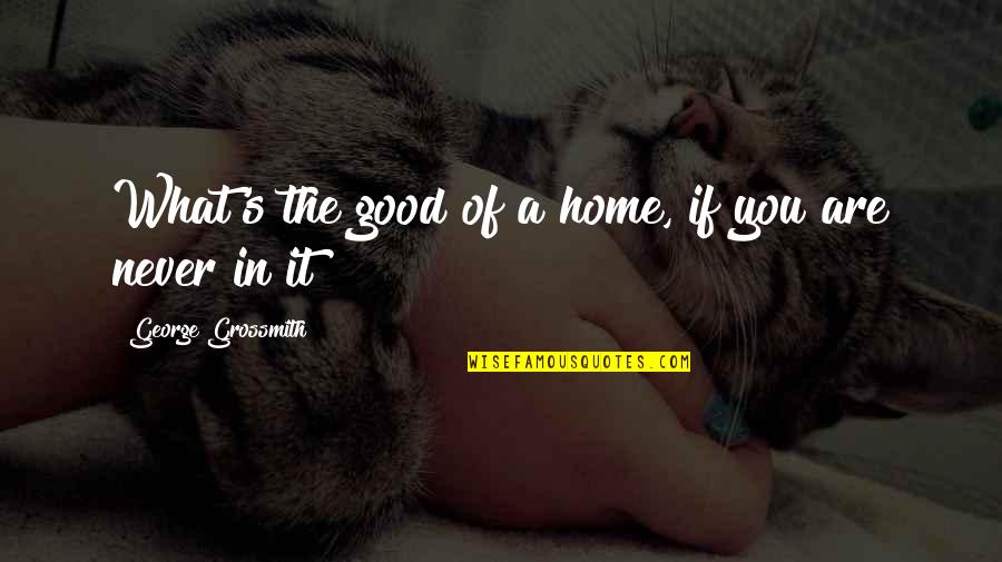 Assimilates Quotes By George Grossmith: What's the good of a home, if you Assimilates Quotes By George Grossmith: What's the good of a home, if you