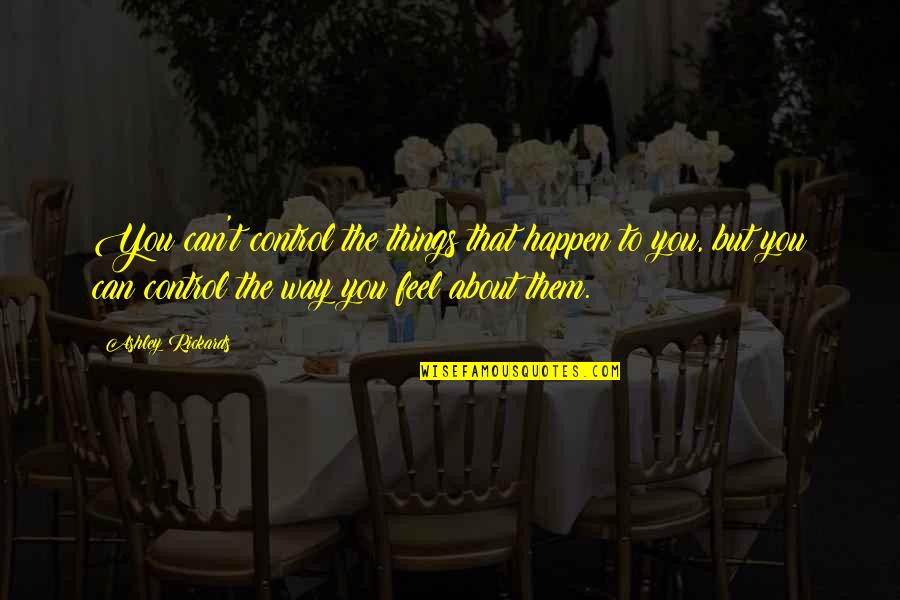 Assimilating Quotes By Ashley Rickards: You can't control the things that happen to