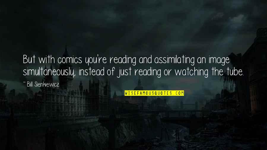 Assimilating Quotes By Bill Sienkiewicz: But with comics you're reading and assimilating an