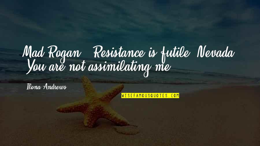 Assimilating Quotes By Ilona Andrews: Mad Rogan: "Resistance is futile."Nevada: "You are not