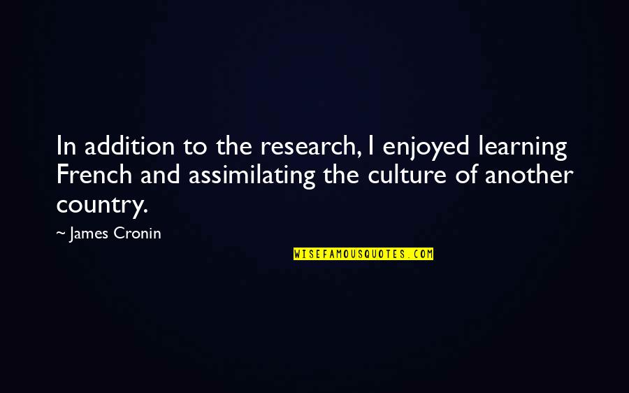 Assimilating Quotes By James Cronin: In addition to the research, I enjoyed learning