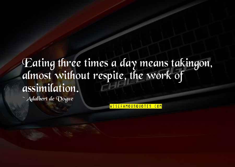 Assimilation Quotes By Adalbert De Vogue: Eating three times a day means takingon, almost Assimilation Quotes By Adalbert De Vogue: Eating three times a day means takingon, almost