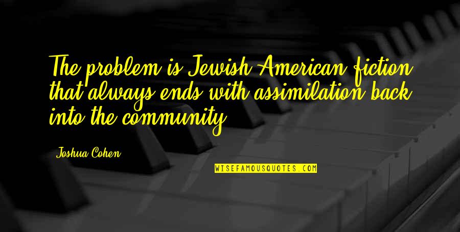 Assimilation Quotes By Joshua Cohen: The problem is Jewish-American fiction that always ends Assimilation Quotes By Joshua Cohen: The problem is Jewish-American fiction that always ends