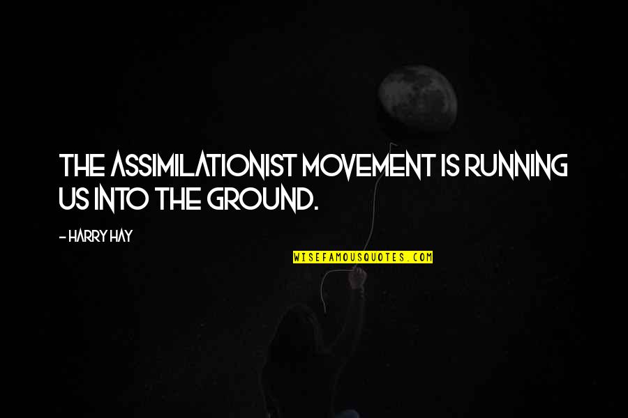 Assimilationist Quotes By Harry Hay: The assimilationist movement is running us into the