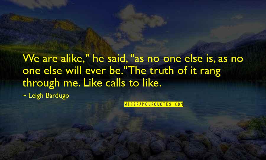 Assimilatory Quotes By Leigh Bardugo: We are alike," he said, "as no one Assimilatory Quotes By Leigh Bardugo: We are alike," he said, "as no one