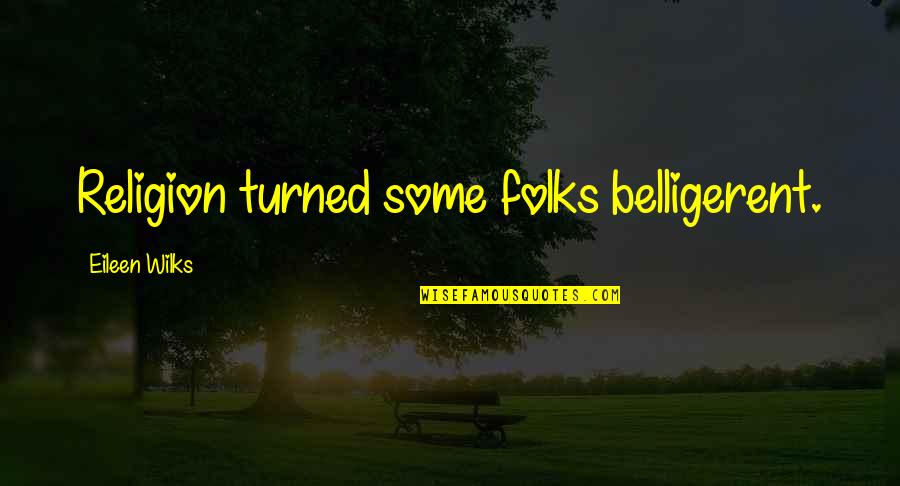 Assingham Quotes By Eileen Wilks: Religion turned some folks belligerent. Assingham Quotes By Eileen Wilks: Religion turned some folks belligerent.