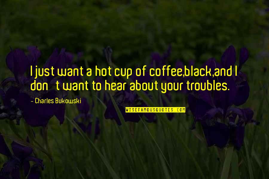 Assirevi Quotes By Charles Bukowski: I just want a hot cup of coffee,black,and Assirevi Quotes By Charles Bukowski: I just want a hot cup of coffee,black,and