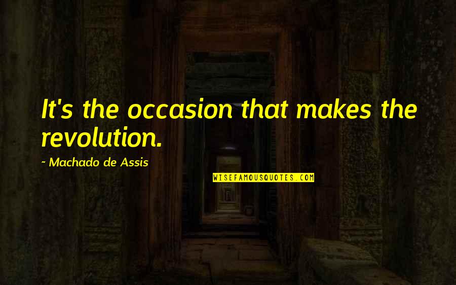 Assis Quotes By Machado De Assis: It's the occasion that makes the revolution. Assis Quotes By Machado De Assis: It's the occasion that makes the revolution.