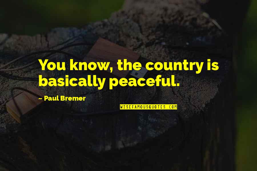 Assise Creed Quotes By Paul Bremer: You know, the country is basically peaceful. Assise Creed Quotes By Paul Bremer: You know, the country is basically peaceful.