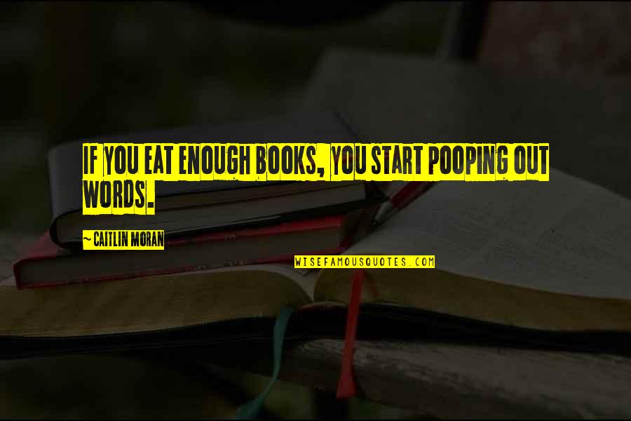 Assist Me Quotes By Caitlin Moran: If you eat enough books, you start pooping Assist Me Quotes By Caitlin Moran: If you eat enough books, you start pooping