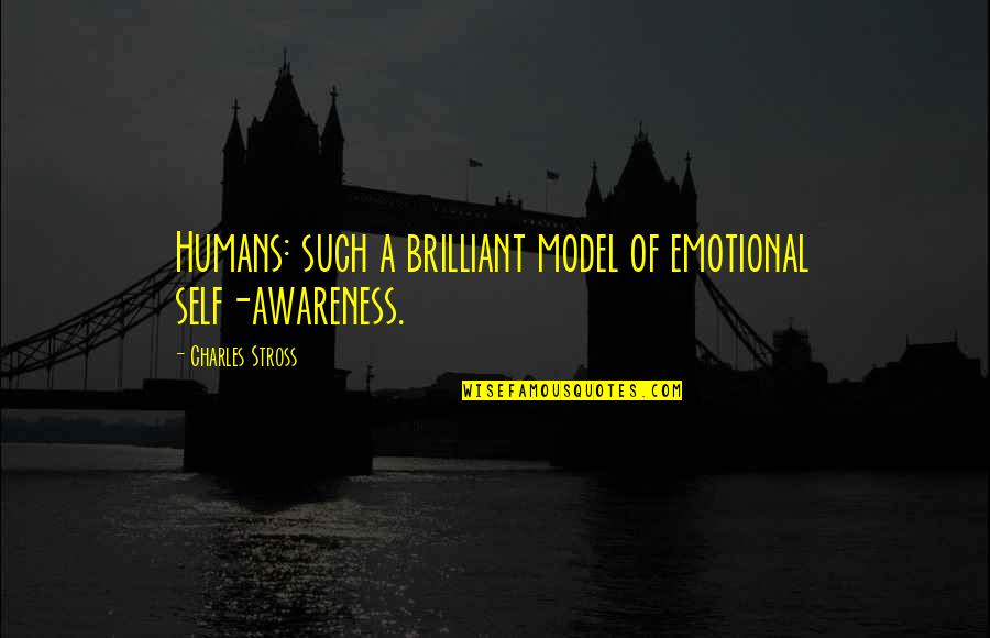 Assist Me Quotes By Charles Stross: Humans: such a brilliant model of emotional self-awareness. Assist Me Quotes By Charles Stross: Humans: such a brilliant model of emotional self-awareness.