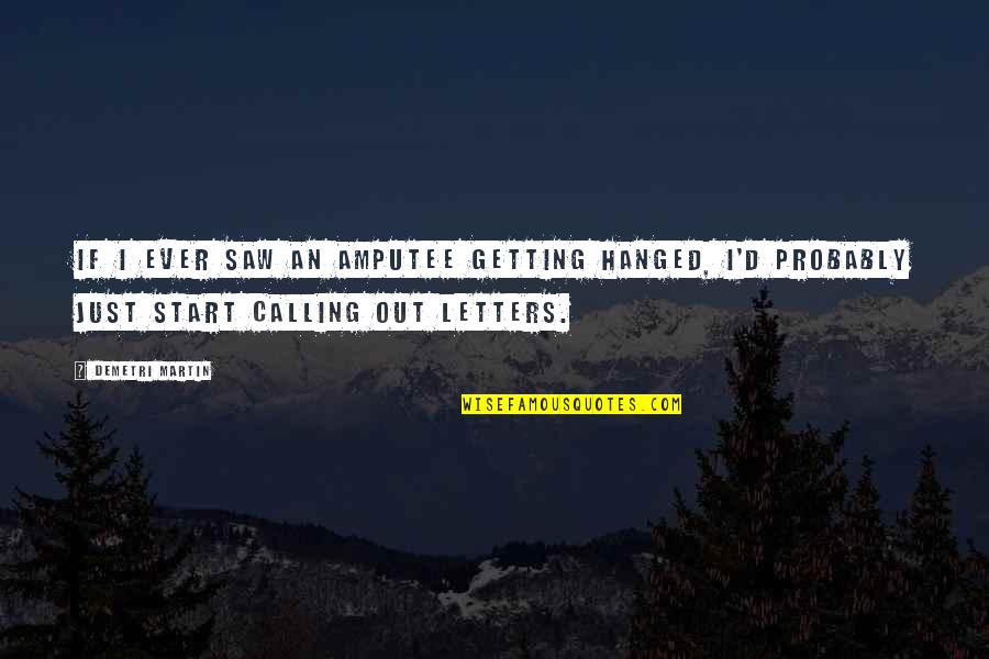 Assist Me Quotes By Demetri Martin: If I ever saw an amputee getting hanged, Assist Me Quotes By Demetri Martin: If I ever saw an amputee getting hanged,