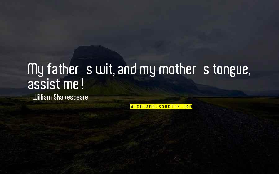 Assist Me Quotes By William Shakespeare: My father's wit, and my mother's tongue, assist Assist Me Quotes By William Shakespeare: My father's wit, and my mother's tongue, assist