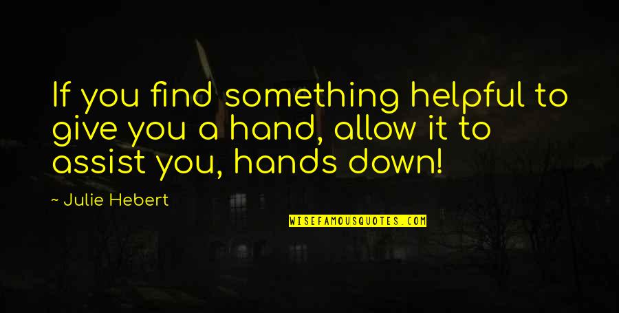 Assist Others Quotes By Julie Hebert: If you find something helpful to give you
