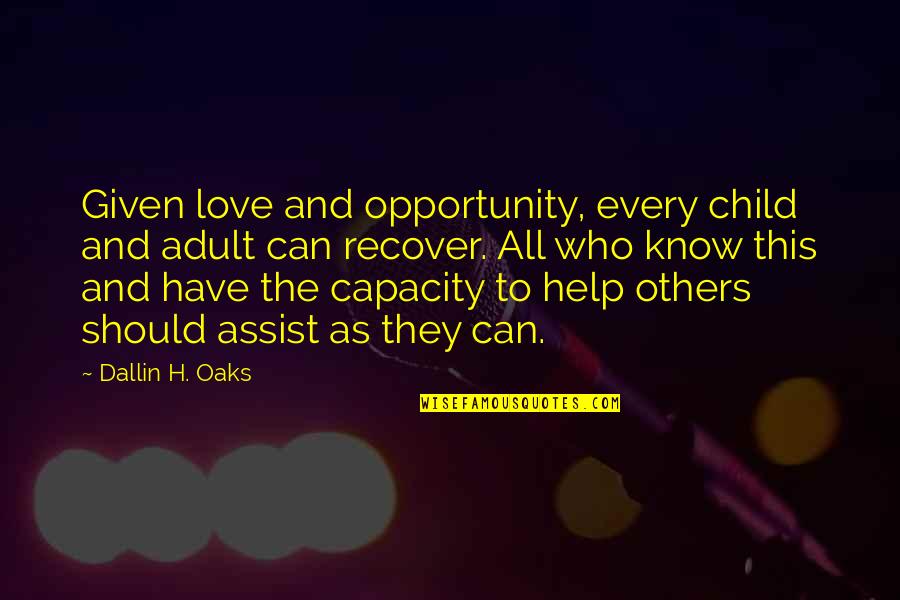Assist Quotes By Dallin H. Oaks: Given love and opportunity, every child and adult