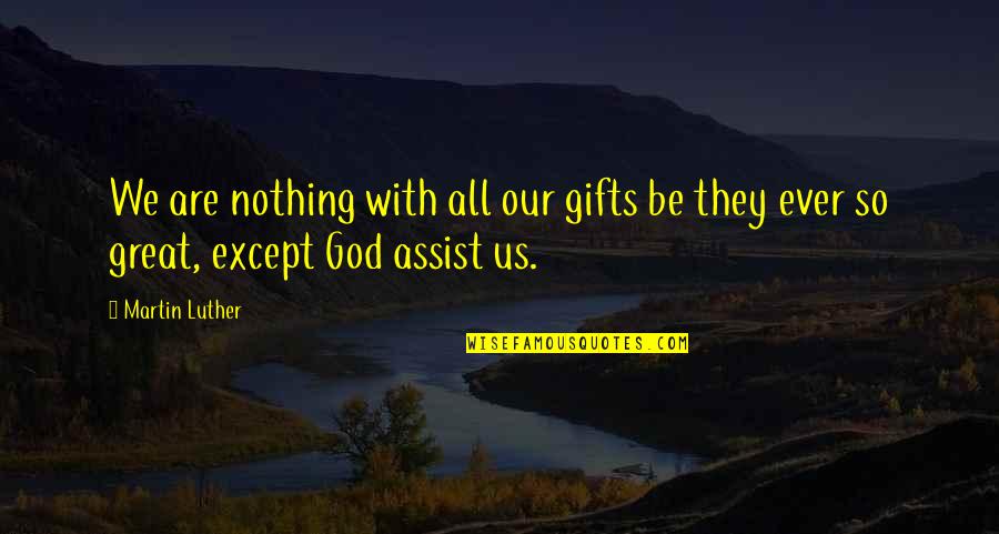 Assist Quotes By Martin Luther: We are nothing with all our gifts be