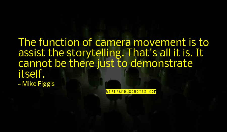 Assist Quotes By Mike Figgis: The function of camera movement is to assist