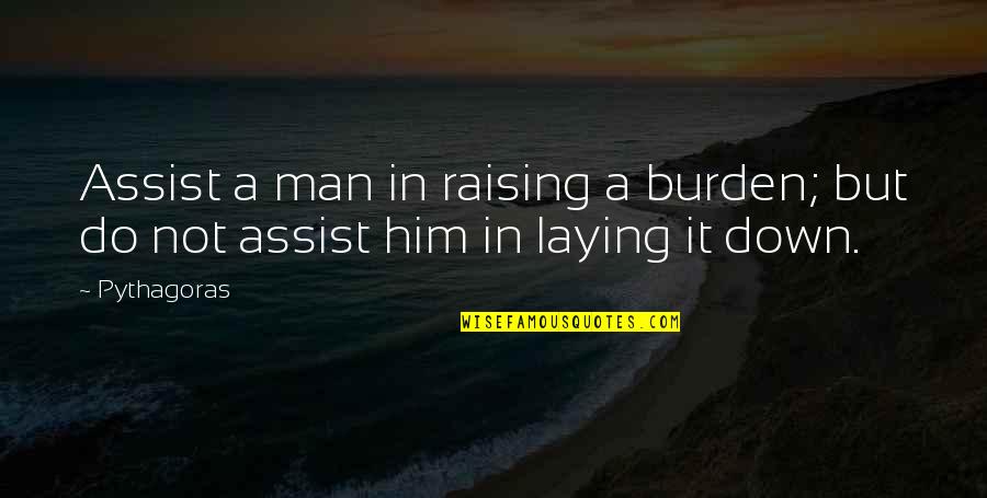 Assist Quotes By Pythagoras: Assist a man in raising a burden; but