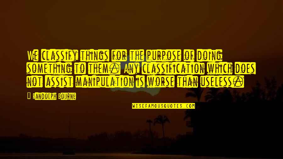 Assist Quotes By Randolph Bourne: We classify things for the purpose of doing